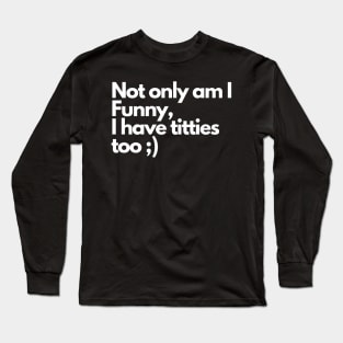 Not only am I funny I have tittes too - Funny Comedy Humorous Long Sleeve T-Shirt